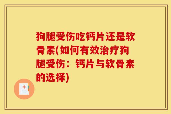 狗腿受伤吃钙片还是软骨素(如何有效治疗狗腿受伤：钙片与软骨素的选择)