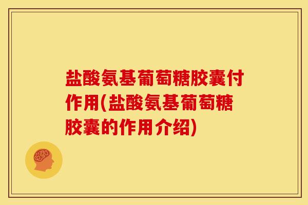 盐酸氨基葡萄糖胶囊付作用(盐酸氨基葡萄糖胶囊的作用介绍)