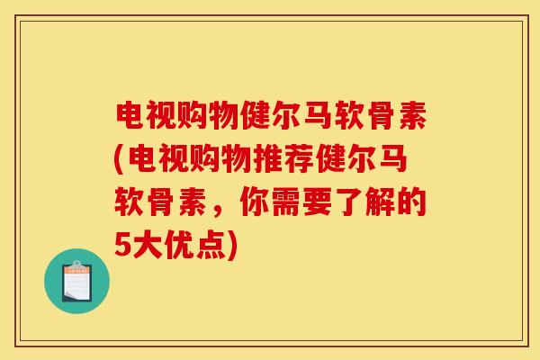 电视购物健尔马软骨素(电视购物推荐健尔马软骨素,你需要了解的5大优点)-第1张图片-关节骑士 电视购物健尔马软骨素(电视购物推荐健尔马软骨素,你需要了解的5大优点)-第1张图片-关节骑士