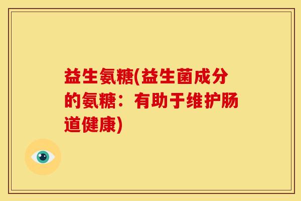 益生氨糖(益生菌成分的氨糖：有助于维护肠道健康)-第1张图片-关节骑士