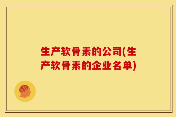 生产软骨素的公司(生产软骨素的企业名单)