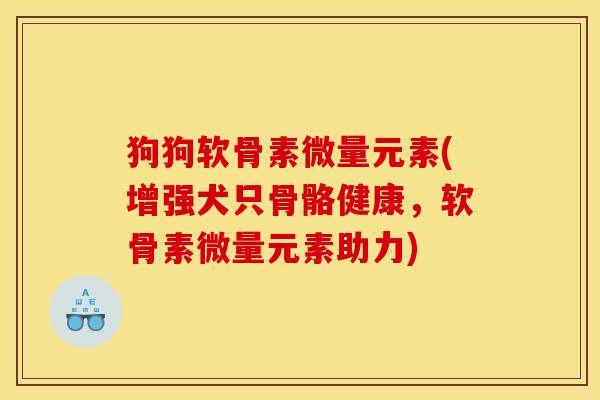 狗狗软骨素微量元素(增强犬只骨骼健康，软骨素微量元素助力)