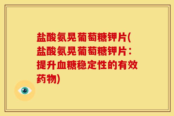 盐酸氨晃葡萄糖钾片(盐酸氨晃葡萄糖钾片：提升血糖稳定性的有效药物)