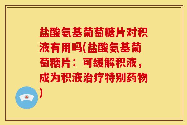 盐酸氨基葡萄糖片对积液有用吗(盐酸氨基葡萄糖片:可缓解积液,成为积液治疗特别药物)-第1张图片-关节骑士 盐酸氨基葡萄糖片对积液有用吗(盐酸氨基葡萄糖片:可缓解积液,成为积液治疗特别药物)-第1张图片-关节骑士