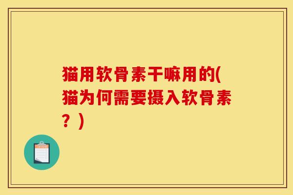 猫用软骨素干嘛用的(猫为何需要摄入软骨素？)