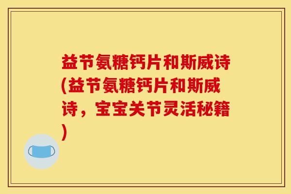 益节氨糖钙片和斯威诗(益节氨糖钙片和斯威诗，宝宝关节灵活秘籍)