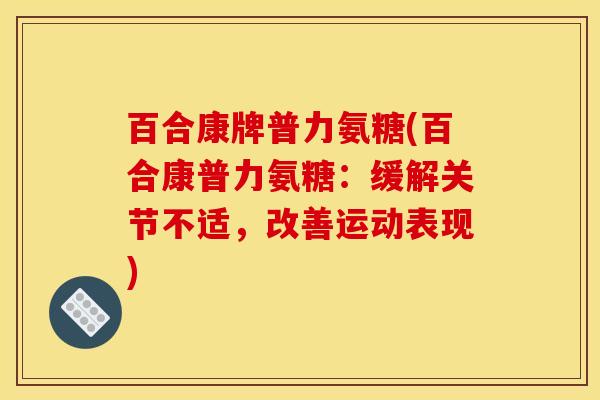 百合康牌普力氨糖(百合康普力氨糖：缓解关节不适，改善运动表现)