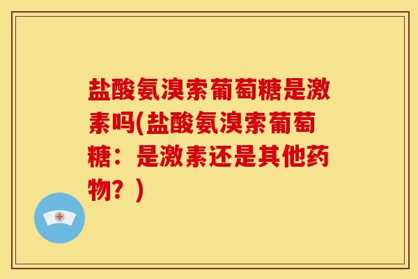 盐酸氨溴索葡萄糖是激素吗(盐酸氨溴索葡萄糖：是激素还是其他药物？)