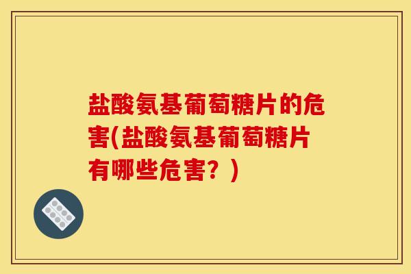盐酸氨基葡萄糖片的危害(盐酸氨基葡萄糖片有哪些危害？)