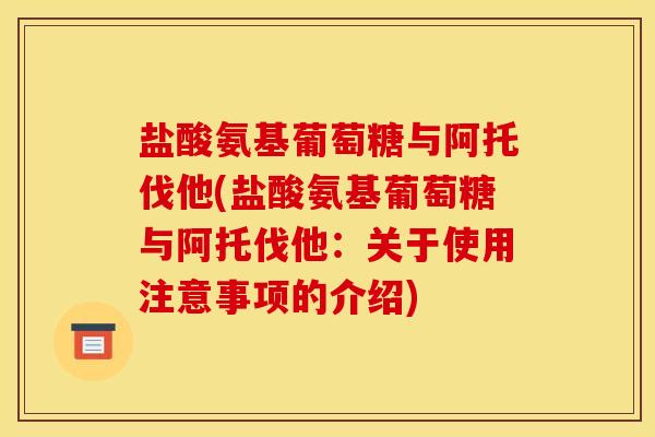 盐酸氨基葡萄糖与阿托伐他(盐酸氨基葡萄糖与阿托伐他：关于使用注意事项的介绍)