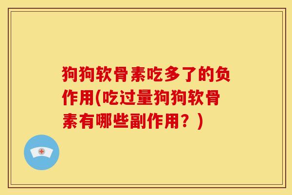 狗狗软骨素吃多了的负作用(吃过量狗狗软骨素有哪些副作用？)