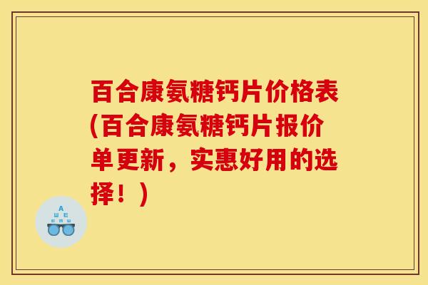 百合康氨糖钙片价格表(百合康氨糖钙片报价单更新，实惠好用的选择！)