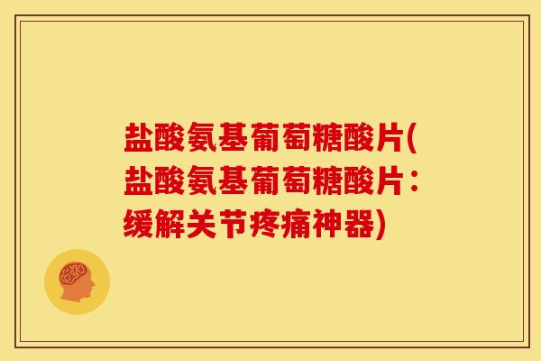 盐酸氨基葡萄糖酸片(盐酸氨基葡萄糖酸片：缓解关节疼痛神器)