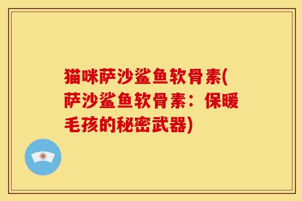 猫咪萨沙鲨鱼软骨素(萨沙鲨鱼软骨素：保暖毛孩的秘密武器)