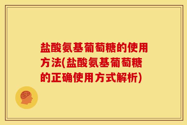 盐酸氨基葡萄糖的使用方法(盐酸氨基葡萄糖的正确使用方式解析)