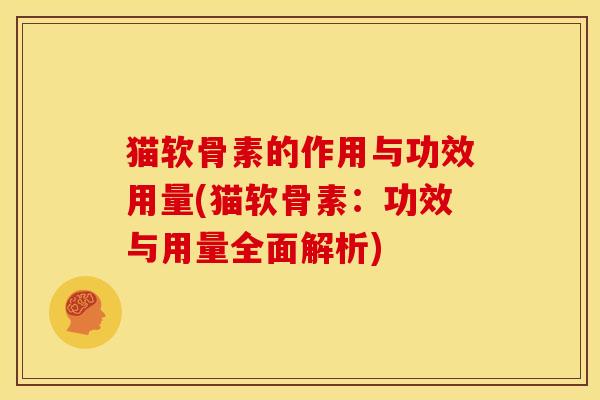 猫软骨素的作用与功效用量(猫软骨素：功效与用量全面解析)-第1张图片-关节骑士