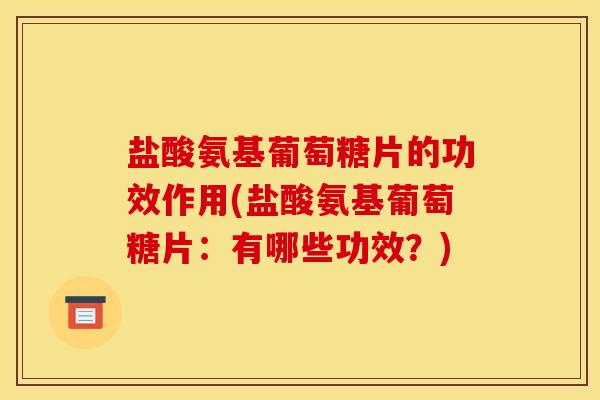 盐酸氨基葡萄糖片的功效作用(盐酸氨基葡萄糖片:有哪些功效?)-第1张图片-关节骑士 盐酸氨基葡萄糖片的功效作用(盐酸氨基葡萄糖片:有哪些功效?)-第1张图片-关节骑士