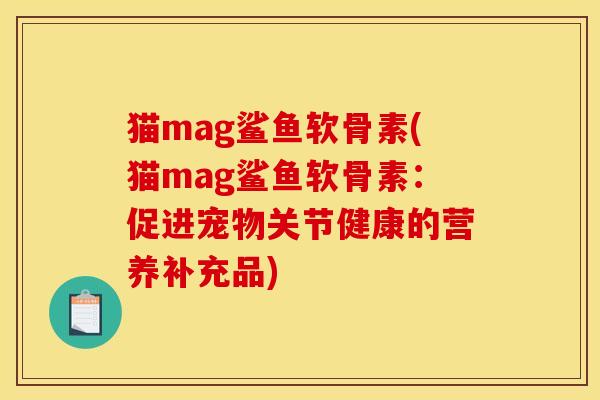 猫mag鲨鱼软骨素(猫mag鲨鱼软骨素：促进宠物关节健康的营养补充品)