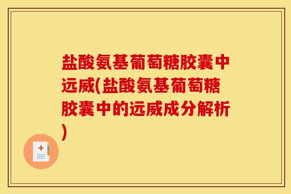 盐酸氨基葡萄糖胶囊中远威(盐酸氨基葡萄糖胶囊中的远威成分解析)-第1张图片-关节骑士