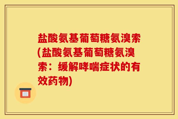 盐酸氨基葡萄糖氨溴索(盐酸氨基葡萄糖氨溴索：缓解哮喘症状的有效药物)
