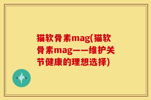 猫软骨素mag(猫软骨素mag——维护关节健康的理想选择)-第1张图片-关节骑士 猫软骨素mag(猫软骨素mag——维护关节健康的理想选择)-第1张图片-关节骑士