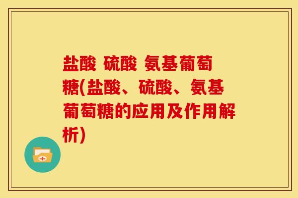 盐酸 硫酸 氨基葡萄糖(盐酸、硫酸、氨基葡萄糖的应用及作用解析)-第1张图片-关节骑士 盐酸 硫酸 氨基葡萄糖(盐酸、硫酸、氨基葡萄糖的应用及作用解析)-第1张图片-关节骑士