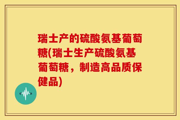 瑞士产的硫酸氨基葡萄糖(瑞士生产硫酸氨基葡萄糖,制造高品质保健品)-第1张图片-关节骑士 瑞士产的硫酸氨基葡萄糖(瑞士生产硫酸氨基葡萄糖,制造高品质保健品)-第1张图片-关节骑士