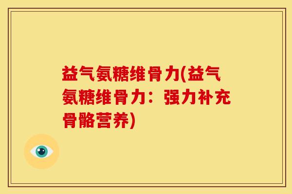 益气氨糖维骨力(益气氨糖维骨力:强力补充骨骼营养)-第1张图片-关节骑士 益气氨糖维骨力(益气氨糖维骨力:强力补充骨骼营养)-第1张图片-关节骑士