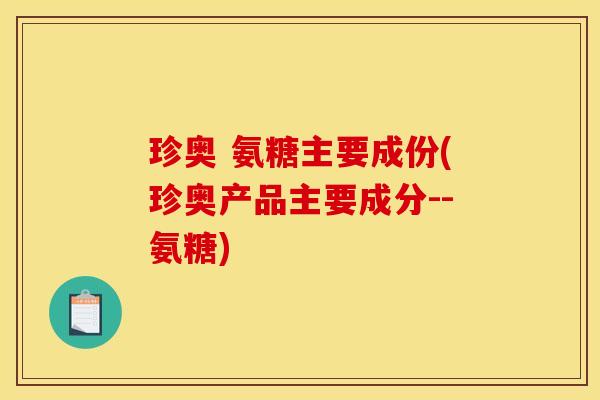 珍奥 氨糖主要成份(珍奥产品主要成分--氨糖)