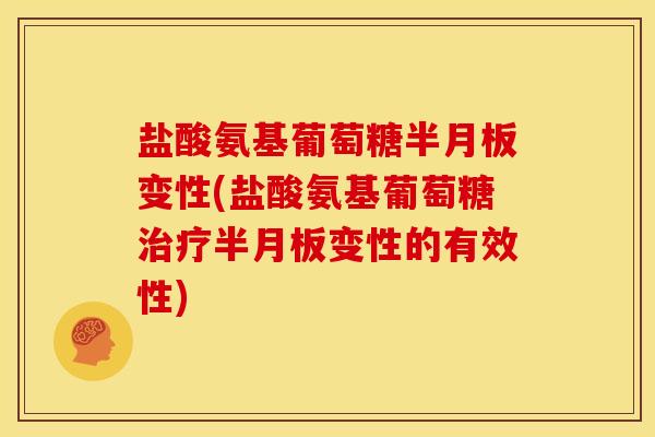 盐酸氨基葡萄糖半月板变性(盐酸氨基葡萄糖治疗半月板变性的有效性)