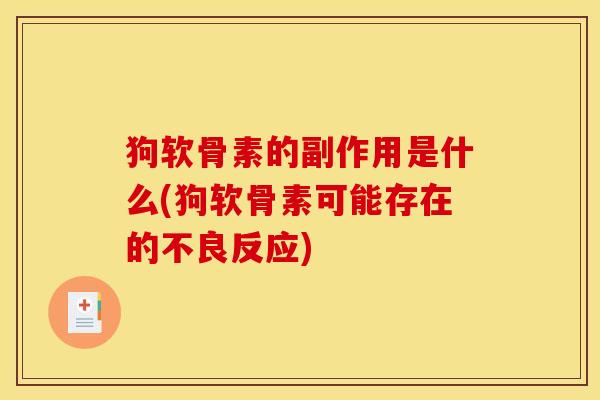 狗软骨素的副作用是什么(狗软骨素可能存在的不良反应)-第1张图片-关节骑士 狗软骨素的副作用是什么(狗软骨素可能存在的不良反应)-第1张图片-关节骑士