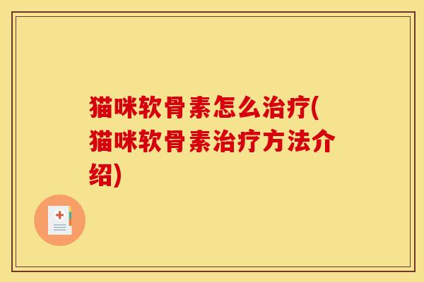 猫咪软骨素怎么治疗(猫咪软骨素治疗方法介绍)-第1张图片-关节骑士