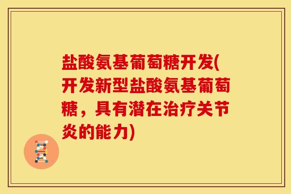 盐酸氨基葡萄糖开发(开发新型盐酸氨基葡萄糖，具有潜在治疗关节炎的能力)