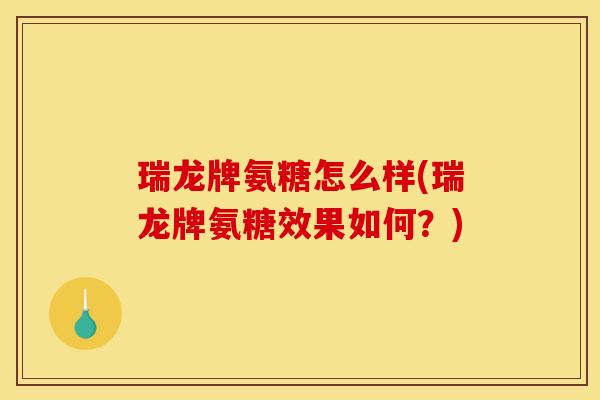 瑞龙牌氨糖怎么样(瑞龙牌氨糖效果如何？)