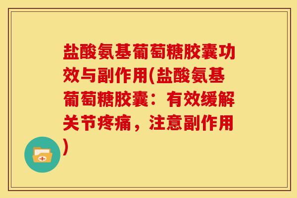 盐酸氨基葡萄糖胶囊功效与副作用(盐酸氨基葡萄糖胶囊：有效缓解关节疼痛，注意副作用)