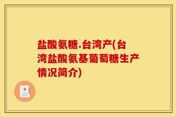 盐酸氨糖.台湾产(台湾盐酸氨基葡萄糖生产情况简介)