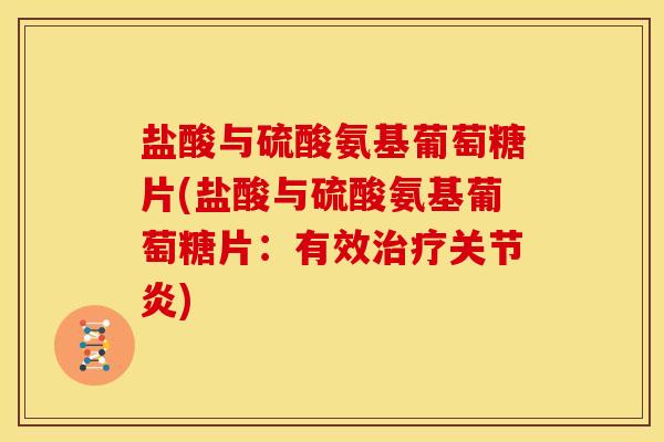 盐酸与硫酸氨基葡萄糖片(盐酸与硫酸氨基葡萄糖片：有效治疗关节炎)