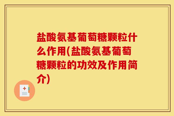 盐酸氨基葡萄糖颗粒什么作用(盐酸氨基葡萄糖颗粒的功效及作用简介)