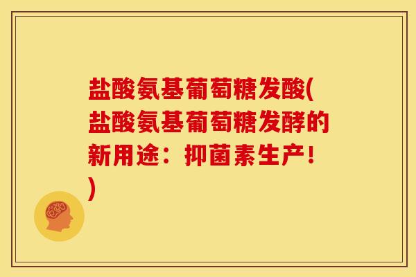 盐酸氨基葡萄糖发酸(盐酸氨基葡萄糖发酵的新用途：抑菌素生产！)