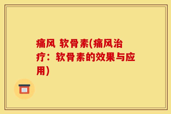 痛风 软骨素(痛风治疗：软骨素的效果与应用)-第1张图片-关节骑士