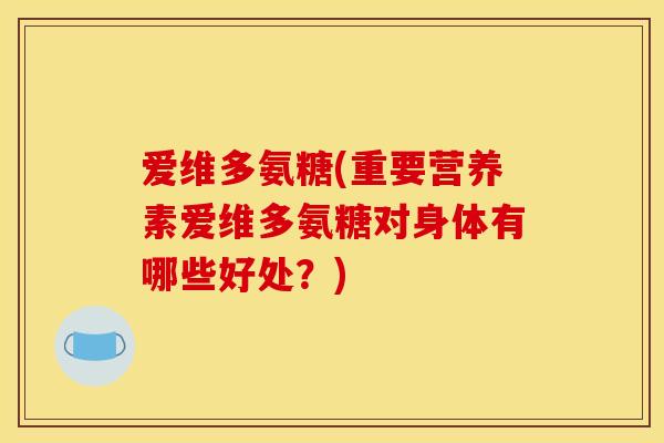 爱维多氨糖(重要营养素爱维多氨糖对身体有哪些好处？)