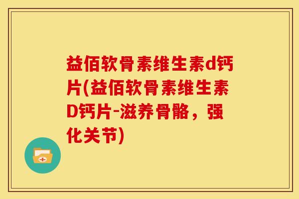 益佰软骨素维生素d钙片(益佰软骨素维生素D钙片-滋养骨骼，强化关节)-第1张图片-关节骑士