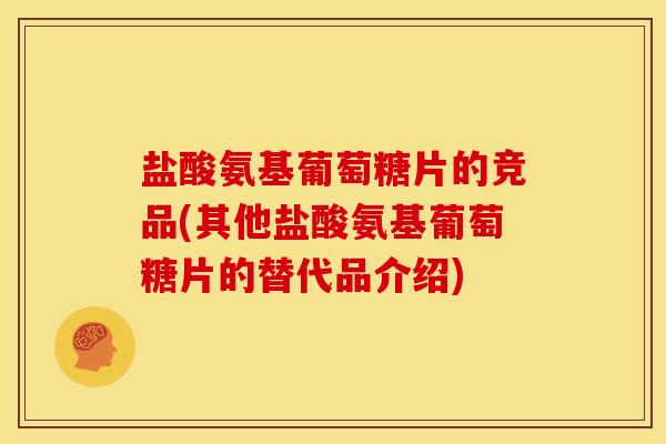 盐酸氨基葡萄糖片的竞品(其他盐酸氨基葡萄糖片的替代品介绍)-第1张图片-关节骑士 盐酸氨基葡萄糖片的竞品(其他盐酸氨基葡萄糖片的替代品介绍)-第1张图片-关节骑士