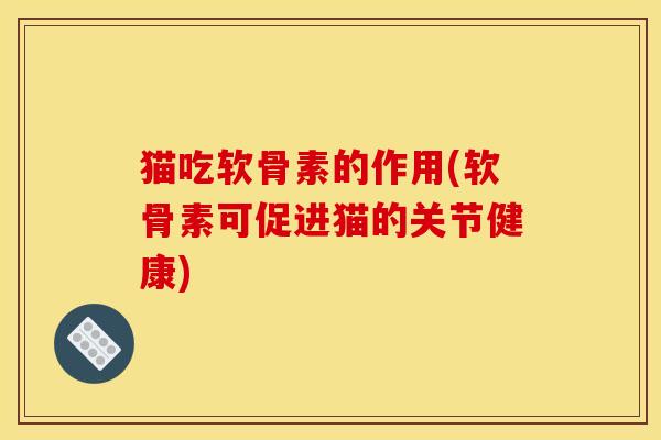 猫吃软骨素的作用(软骨素可促进猫的关节健康)