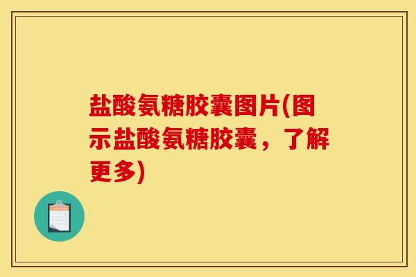 盐酸氨糖胶囊图片(图示盐酸氨糖胶囊，了解更多)