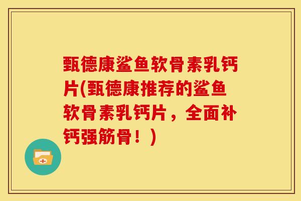 甄德康鲨鱼软骨素乳钙片(甄德康推荐的鲨鱼软骨素乳钙片，全面补钙强筋骨！)