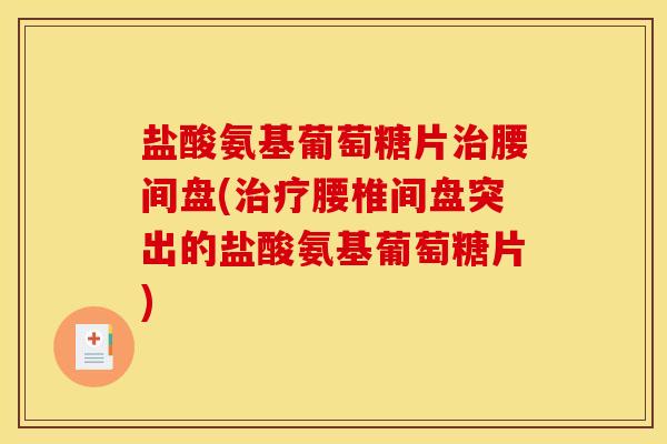 盐酸氨基葡萄糖片治腰间盘(治疗腰椎间盘突出的盐酸氨基葡萄糖片)-第1张图片-关节骑士 盐酸氨基葡萄糖片治腰间盘(治疗腰椎间盘突出的盐酸氨基葡萄糖片)-第1张图片-关节骑士