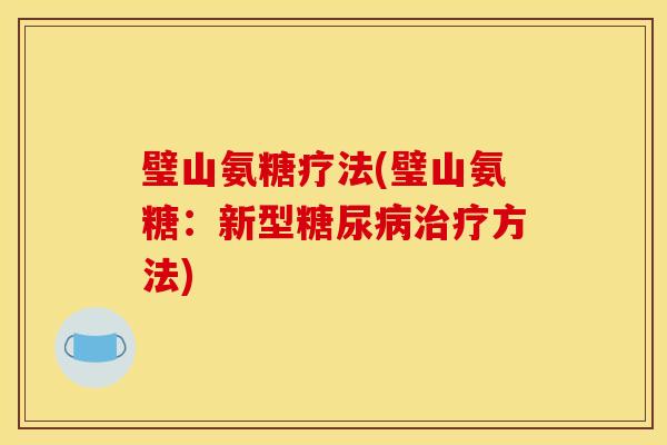 璧山氨糖疗法(璧山氨糖:新型糖尿病治疗方法)-第1张图片-关节骑士 璧山氨糖疗法(璧山氨糖:新型糖尿病治疗方法)-第1张图片-关节骑士