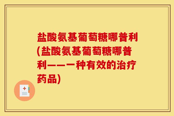 盐酸氨基葡萄糖哪普利(盐酸氨基葡萄糖哪普利——一种有效的治疗药品)