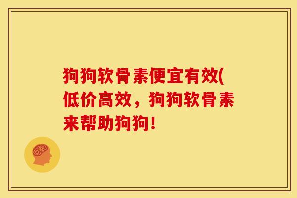 狗狗软骨素便宜有效(低价高效，狗狗软骨素来帮助狗狗！